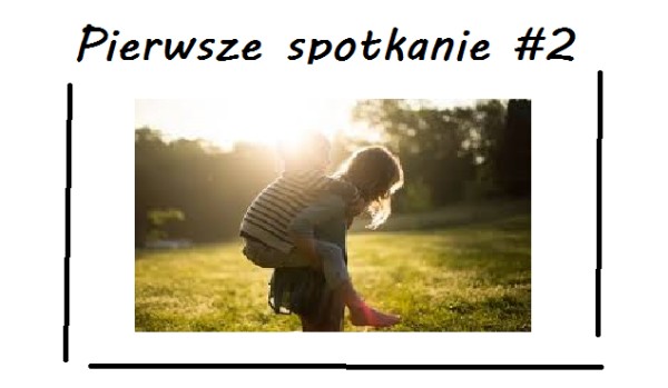 Pierwsze spotkanie part 2