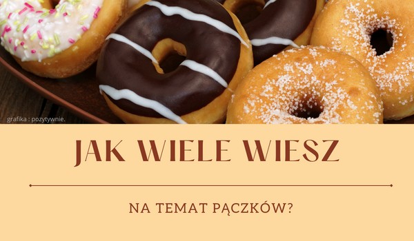 Jak wiele wiesz na temat pączków?
