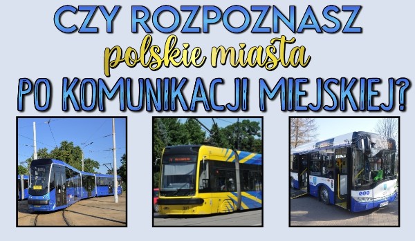 Czy rozpoznasz polskie miasta po komunikacji miejskiej?