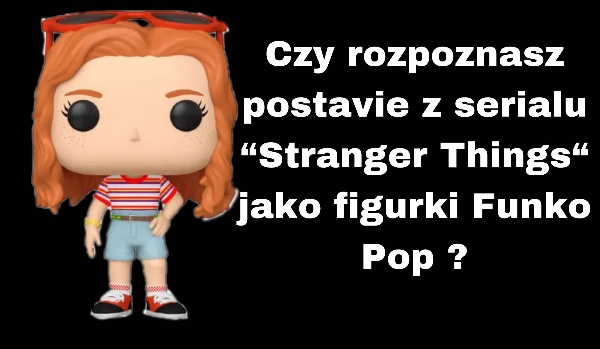 Czy rozpoznasz postacie z serialu „Stranger Things”  jako figurki Funko Pop ?