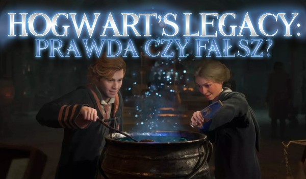 Gra Hogwart’s Legacy – Prawda czy fałsz?