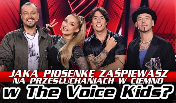 Jaką piosenkę zaśpiewasz na przesłuchaniach w ciemno w „The Voice Kids”?