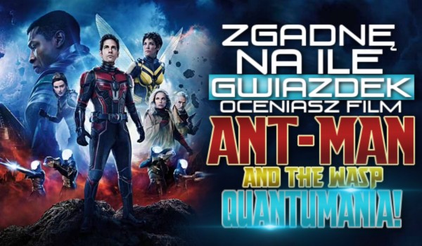 Zgadnę na ile gwiazdek oceniasz film Ant-man and the Wasp: Quantumania!