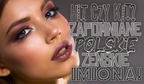 Hit czy kit? ― zapomniane polskie żeńskie imiona!