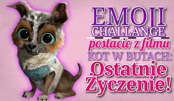 Emoji challenge — postacie z filmu „Kot w Butach: Ostatnie Życzenie”!