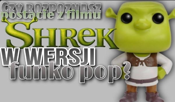 Czy rozpoznasz postacie z filmu „Shrek” w wersji Funko Pop?