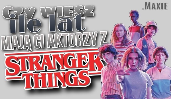 Czy wiesz ile lat mają Ci aktorzy ze Stranger Things?