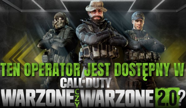 Ten operator jest dostępny w Call of Duty: Warzone czy Warzone 2.0?