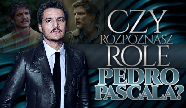 Czy rozpoznasz role Pedra Pascala?