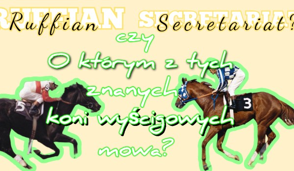 Ruffian czy Secretariat? O którym z tych koni mowa?