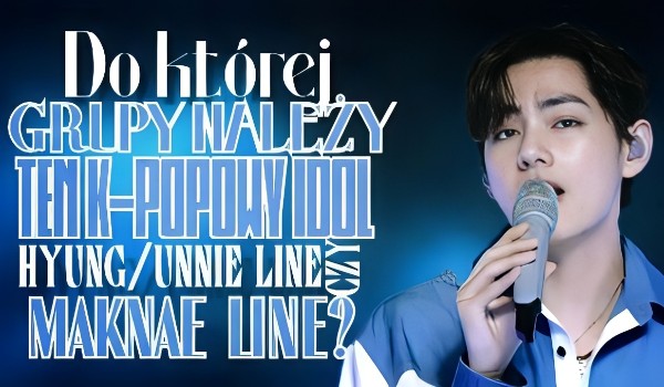 Do której grupy należy ten K-popowy idol, hyung/unnie line czy maknae line?