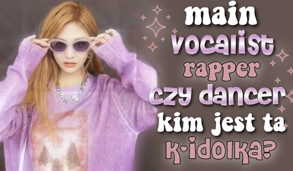 Main vocalist, rapper czy dancer – kim jest ta k-popowa idolka?