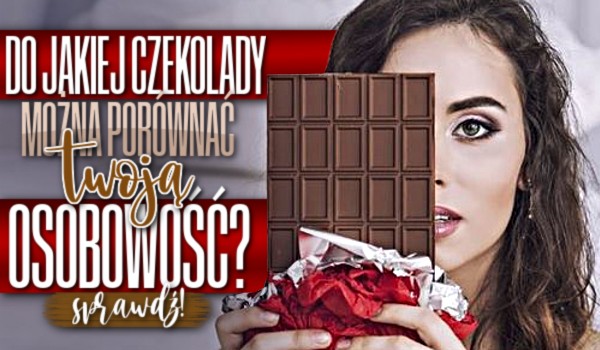 Do jakiej czekolady można porównać Twoją osobowość?