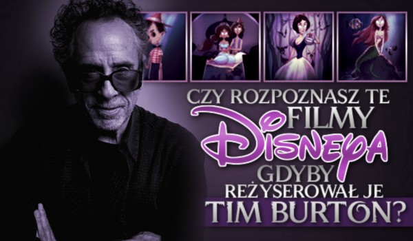 Rozpoznasz te filmy Disneya, gdyby reżyserował je Tim Burton?