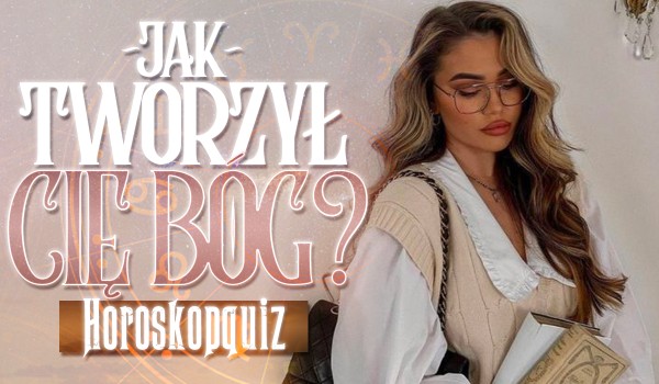 Jak tworzył Cię Bóg? – Horoskopquiz!