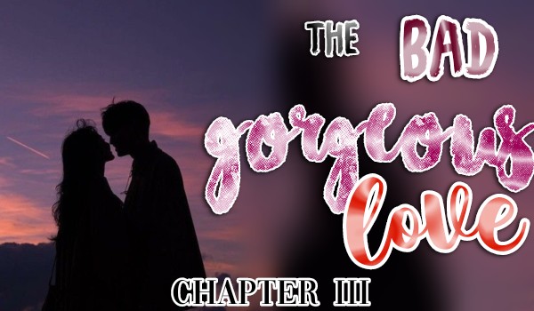 The Bad Gorgeous Love |Chapter 3|