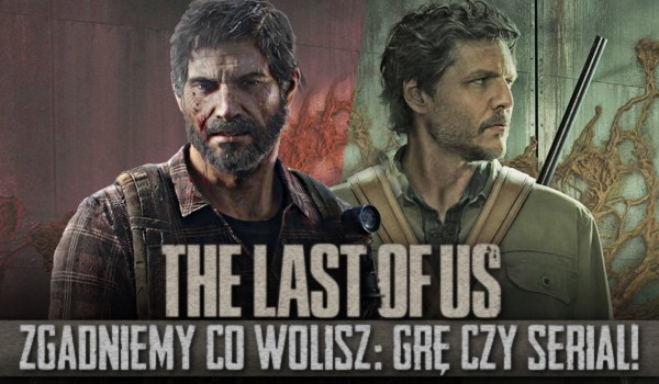 The Last Of Us – zgadniemy co wolisz: grę czy serial?