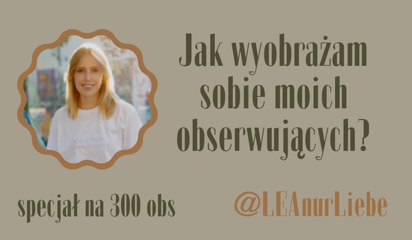 Jak wyobrażam sobie moich obserwujących? | @LEAnurLiebe