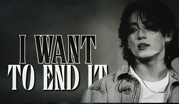 I want to end it • one shot