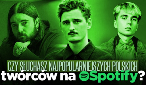 Czy słuchasz najpopularniejszych polskich twórców na Spotify?