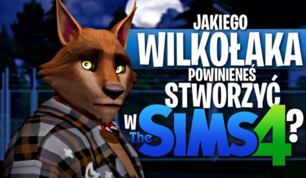Jakiego wilkołaka powinieneś stworzyć w The Sims 4?