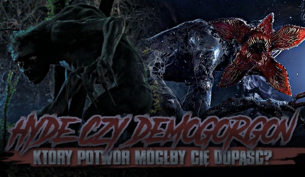 Hyde czy Demogorgon – który potwór mógłby Cię dopaść?