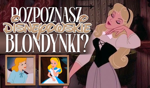 Czy rozpoznasz disneyowskie blondynki?