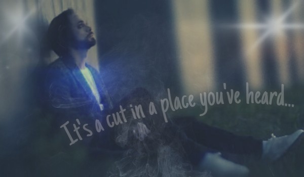 It’s a cut in a place you’ve heard… | one-shot