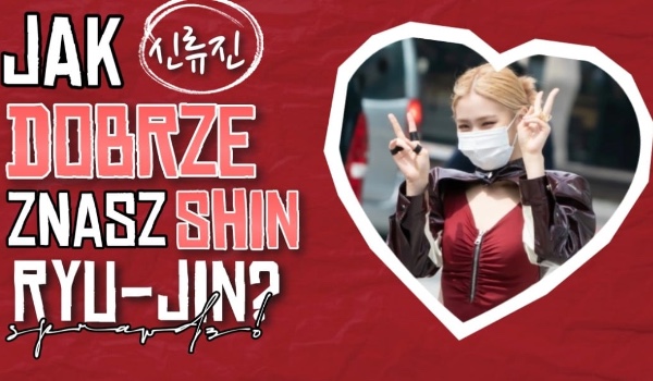 Jak dobrze znasz Shin Ryu-Jin?