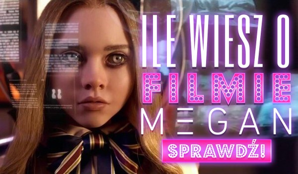 Prawda czy fałsz – ile wiesz o filmie „M3GAN”?
