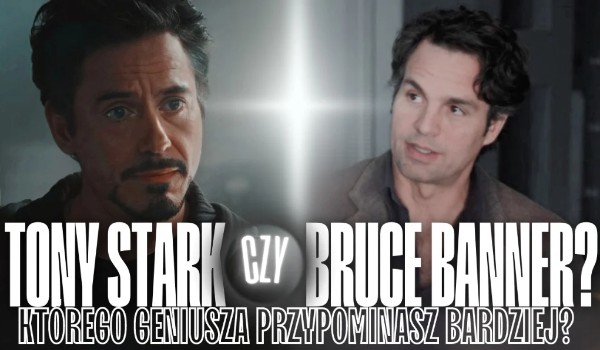 Tony Stark czy Bruce Banner, którego geniusza przypominasz bardziej?