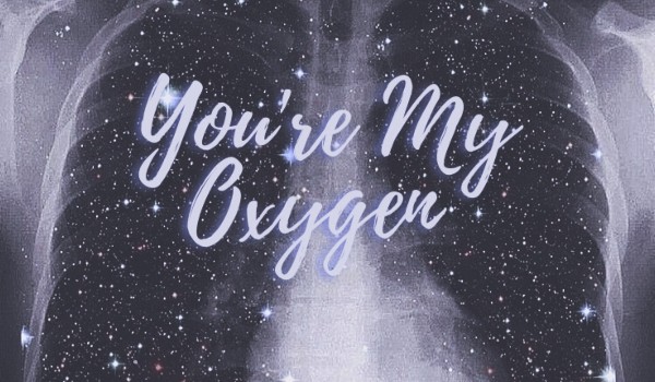 You’re My Oxygen •one shot•