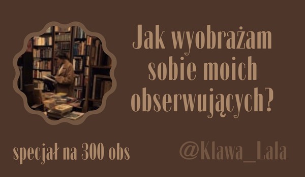 Jak wyobrażam sobie moich obserwujących? | @Klawa_Lala