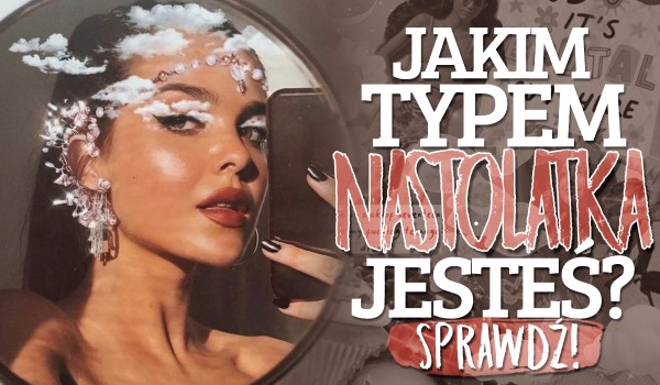 Jakim typem nastolatka jesteś?