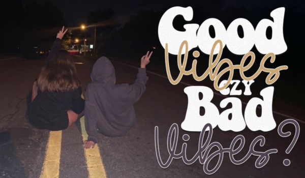 Good vibes or bad vibes?