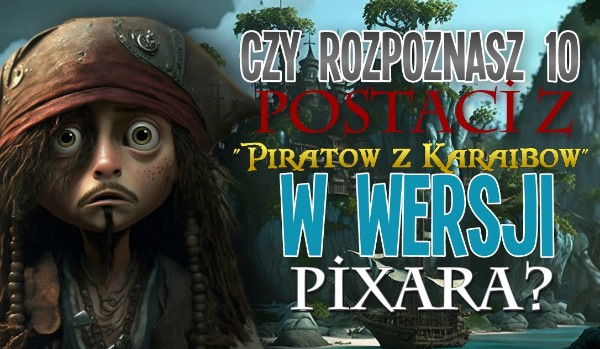 Czy rozpoznasz 10 postaci z Pratów z Karaibów w wersji Pixara?