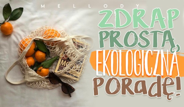 Zdrap prostą, ekologiczną poradę!