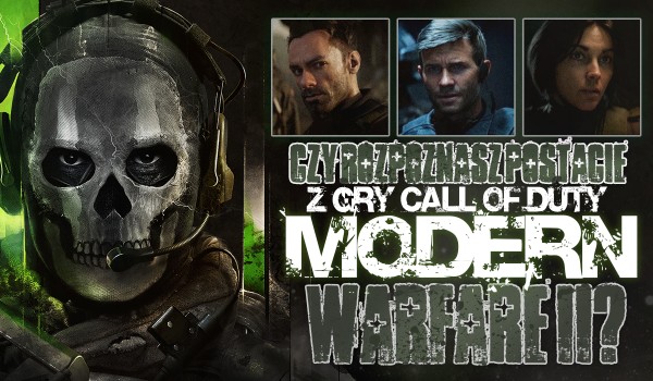 Czy rozpoznasz postacie z gry „Call of Duty: Modern Warfare II”?