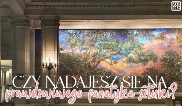 Czy nadajesz się na prawdziwego fanatyka sztuki?