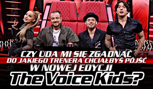 Czy uda mi się zgadnąć, do jakiego trenera chciałbyś pójść w nowej edycji The Voice Kids?