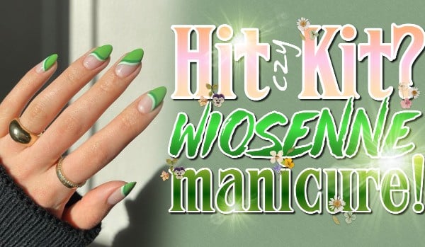 Hit czy kit? – Wiosenne manicure!