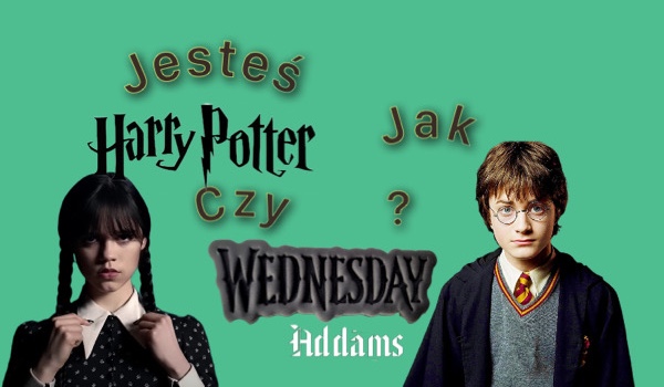 Jesteś bardziej podobny do Wednesday Addams czy Harrego Pottera?