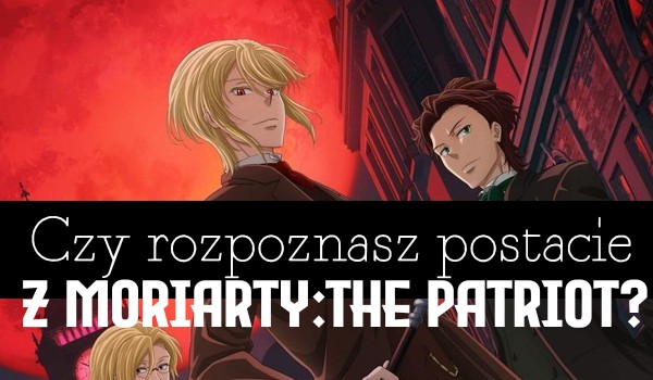 Czy rozpoznasz postacie z anime „Moriarty The Patriot”?