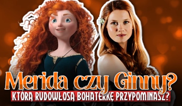 Merida Waleczna czy Ginny Weasley? Którą rudowłosą bohaterkę przypominasz?
