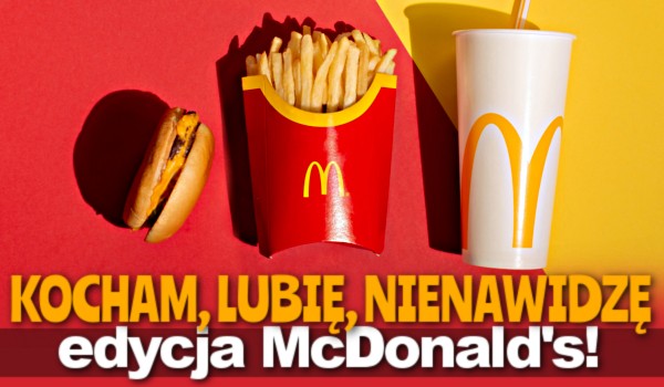 Kocham, lubię, nienawidzę… – Edycja McDonald!