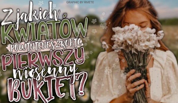 Z jakich kwiatów powinieneś zrobić pierwszy wiosenny bukiet?