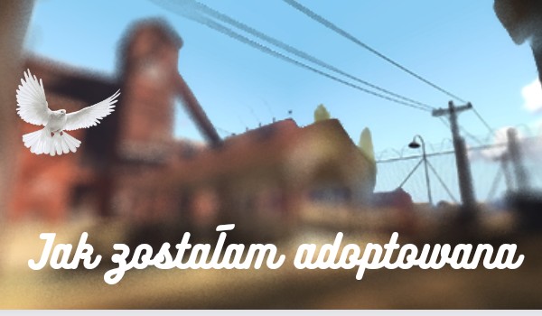 Jak zostałam adoptowana #3