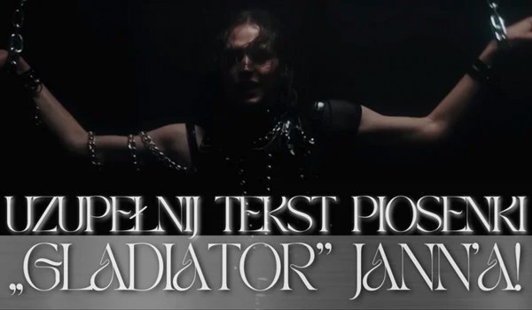 Uzupełnij tekst piosenki „Gladiator” Jann’a!
