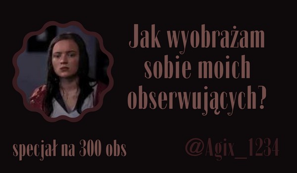 Jak wyobrażam sobie moich obserwujących? | @Agix_1234