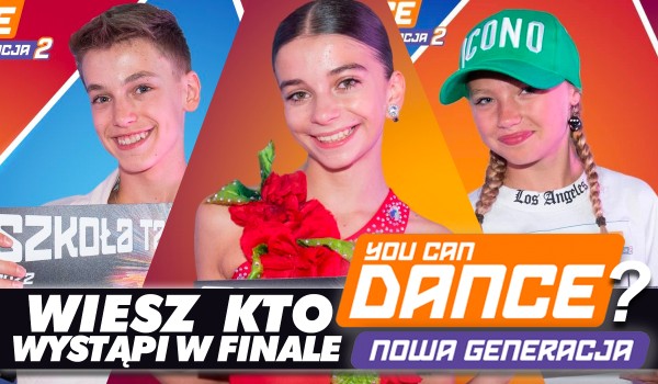 Wiesz, kto wystąpi w finale „You Can Dance – Nowa Generacja”? – Test wiedzy!